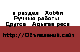  в раздел : Хобби. Ручные работы » Другое . Адыгея респ.